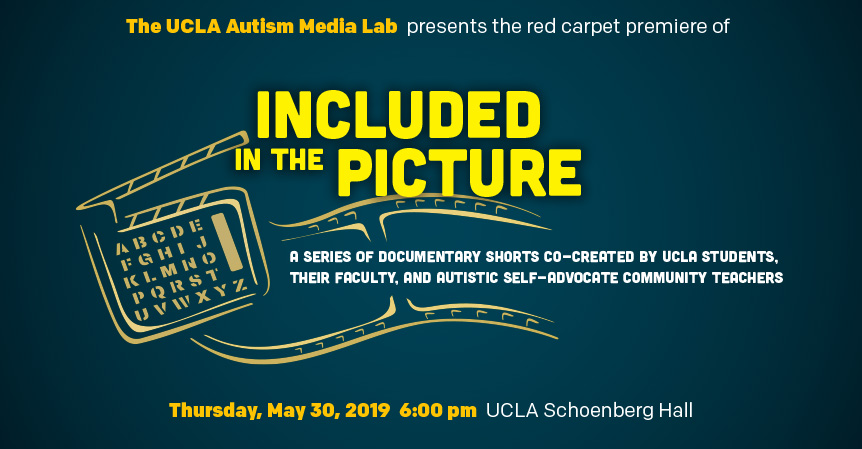 The UCLA Autism Media Lab presents the red carpet premiere of "Included in the Picture: A Series of Documentary Shorts Co-Created by UCLA Students, their Faculty, and Autistic Self-Advocate Community Teachers." Thursday, May 30, 2019, 6:00pm. UCLA Schoenberg Hall